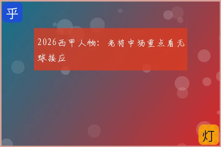 2026西甲人物:老将中场重点看无球接应