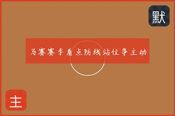 马赛赛季看点防线站位争主动
