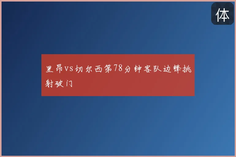 里昂vs切尔西第78分钟客队边锋挑射破门