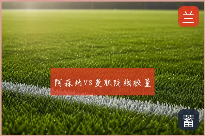 阿森纳vs曼联防线较量