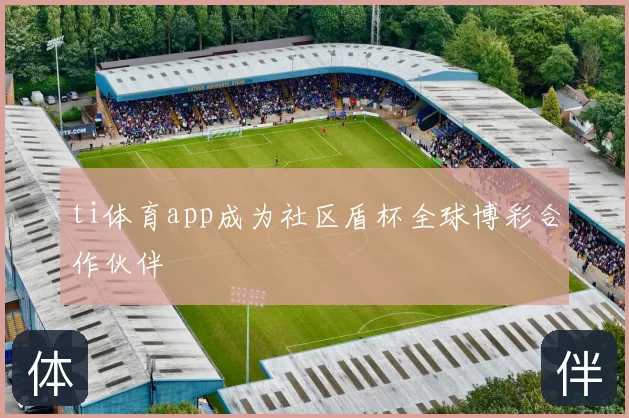 ti体育app成为社区盾杯全球博彩合作伙伴